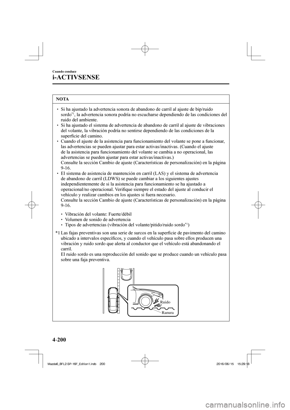 MAZDA MODEL 6 2017  Manual del propietario (in Spanish) 4–200
Cuando conduce
i-ACTIVSENSE
 NOTA
� � ��  Si ha ajustado la advertencia sonora de abandono de carril al ajuste de bip/ruido 
sordo *1 , la advertencia sonora podría no escucharse dependien