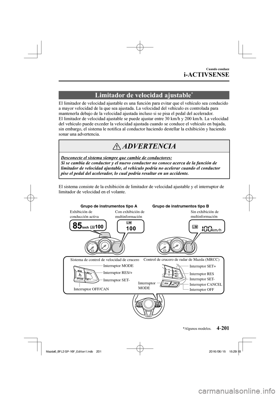 MAZDA MODEL 6 2017  Manual del propietario (in Spanish) 4–201
Cuando conduce
i-ACTIVSENSE
*Algunos modelos.
 Limitador de velocidad ajustable * 
              El  limitador  de  velocidad  ajustable  es  una  función  para  evitar  que  el  vehículo  s
