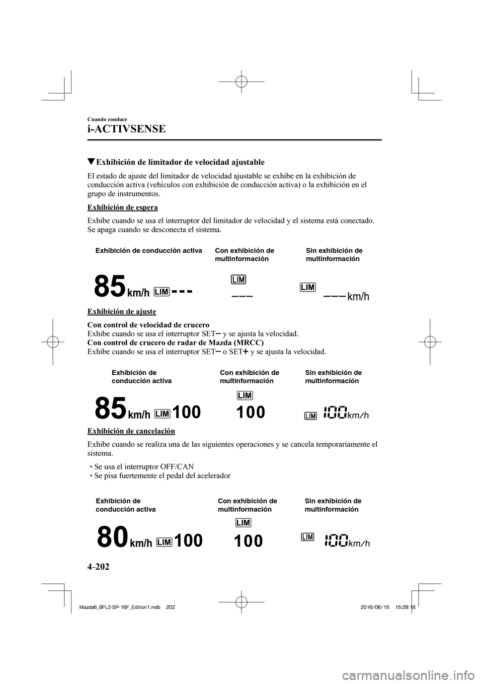 MAZDA MODEL 6 2017  Manual del propietario (in Spanish) 4–202
Cuando conduce
i-ACTIVSENSE
         Exhibición de limitador de velocidad ajustable
            El estado de ajuste del limitador de velocidad ajustable se exhibe en la exhibición de 
conduc