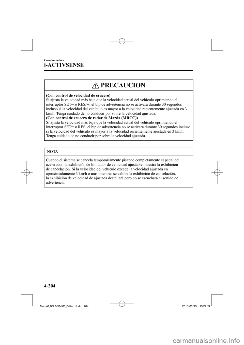 MAZDA MODEL 6 2017  Manual del propietario (in Spanish) 4–204
Cuando conduce
i-ACTIVSENSE
 PRECAUCION
   (Con control de velocidad de crucero)  
 Si ajusta la velocidad más baja que la velocidad actual del vehículo oprimiendo el 
interruptor  SET  
   