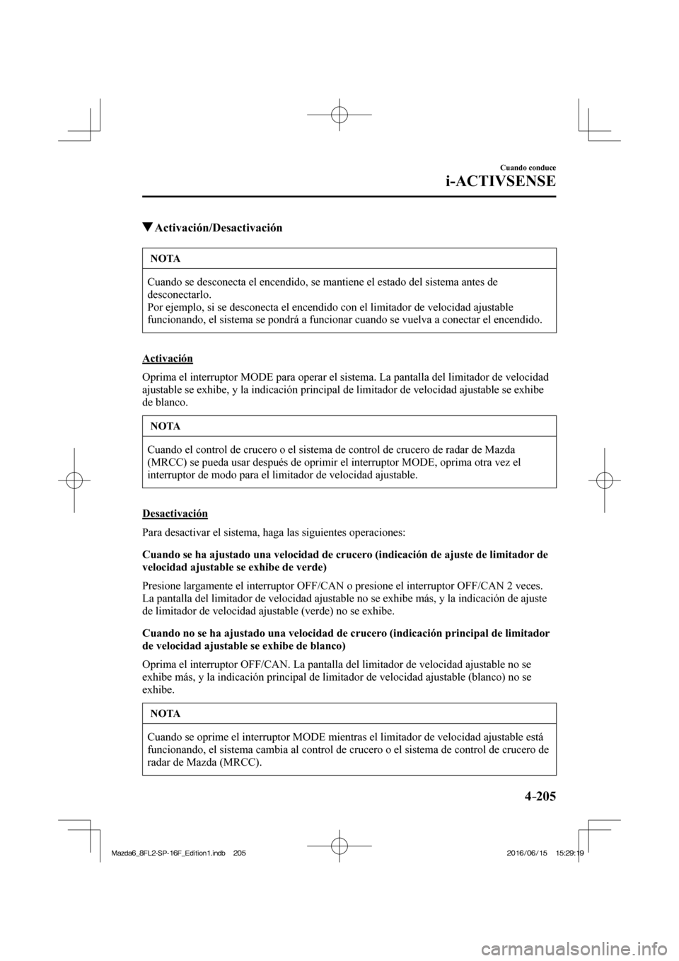 MAZDA MODEL 6 2017  Manual del propietario (in Spanish) 4–205
Cuando conduce
i-ACTIVSENSE
          Activación/Desactivación
 NOTA
 Cuando se desconecta el encendido, se mantiene el estado del sistema antes de 
desconectarlo. 
 Por ejemplo, si se desco