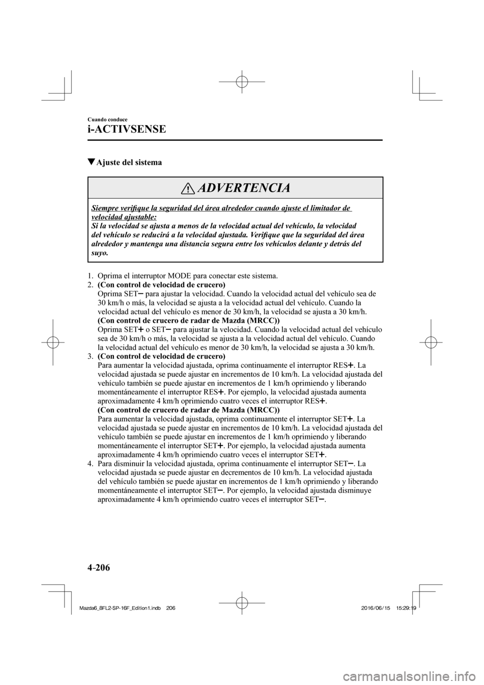 MAZDA MODEL 6 2017  Manual del propietario (in Spanish) 4–206
Cuando conduce
i-ACTIVSENSE
          Ajuste del sistema
 ADVERTENCIA
 Siempre  veri�¿ que la seguridad del área alrededor cuando ajuste el limitador de 
velocidad ajustable: 
 Si la velocid