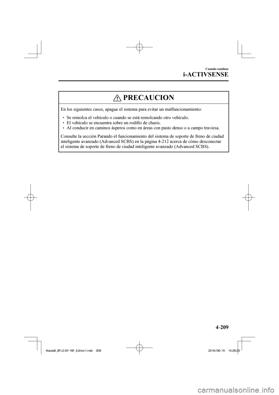 MAZDA MODEL 6 2017  Manual del propietario (in Spanish) 4–209
Cuando conduce
i-ACTIVSENSE
 PRECAUCION
 En los siguientes casos, apague el sistema para evitar un malfuncionamiento:  � �
� ��  Se remolca el vehículo o cuando se está remolcando otro v