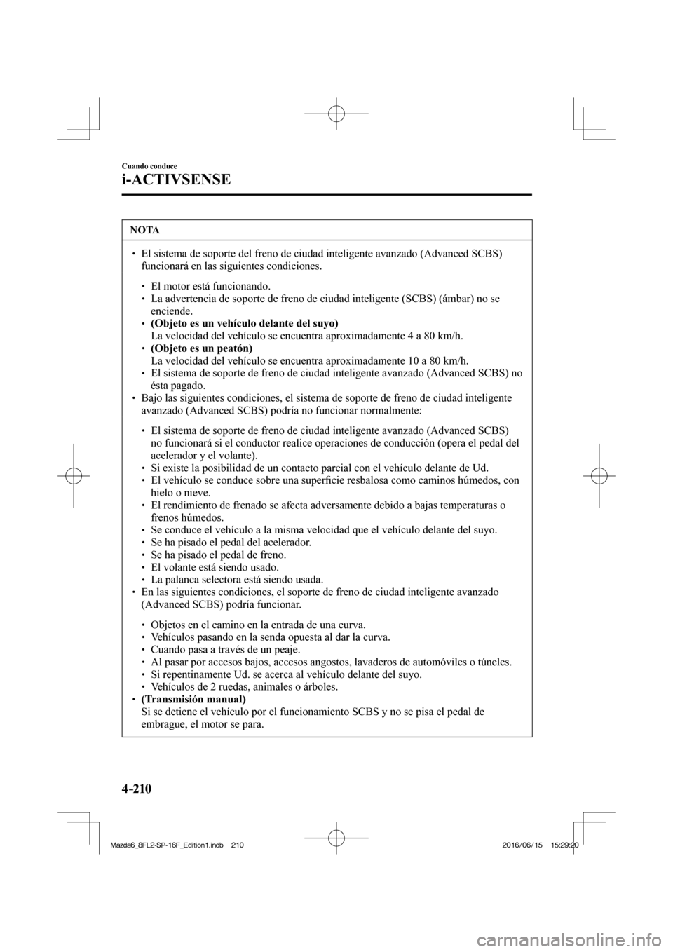 MAZDA MODEL 6 2017  Manual del propietario (in Spanish) 4–210
Cuando conduce
i-ACTIVSENSE
 NOTA
� � ��  El sistema de soporte del freno de ciudad inteligente avanzado (Advanced SCBS) 
funcionará en las siguientes condiciones. 
 � �
�
�
� ��  El