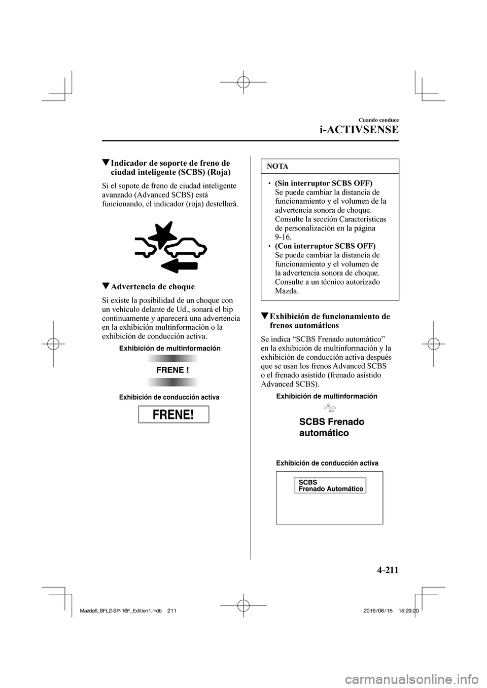 MAZDA MODEL 6 2017  Manual del propietario (in Spanish) 4–211
Cuando conduce
i-ACTIVSENSE
         Indicador de soporte de freno de 
ciudad inteligente (SCBS) (Roja)
            Si  el  sopote  de  freno  de  ciudad  inteligente 
avanzado (Advanced SCBS)
