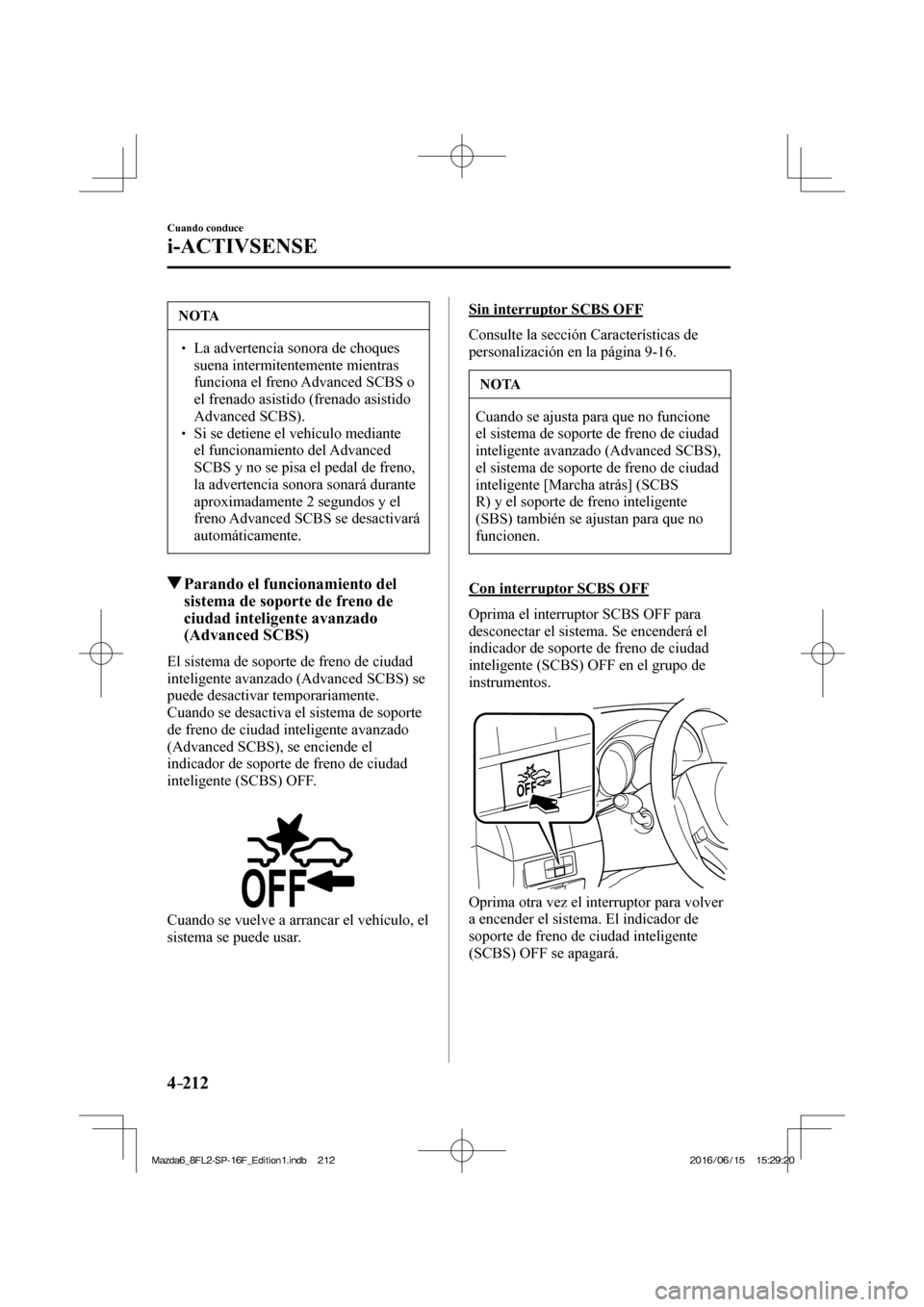 MAZDA MODEL 6 2017  Manual del propietario (in Spanish) 4–212
Cuando conduce
i-ACTIVSENSE
 NOTA
� � ��  La advertencia sonora de choques 
suena intermitentemente mientras 
funciona el freno Advanced SCBS o 
el frenado asistido (frenado asistido 
Advan
