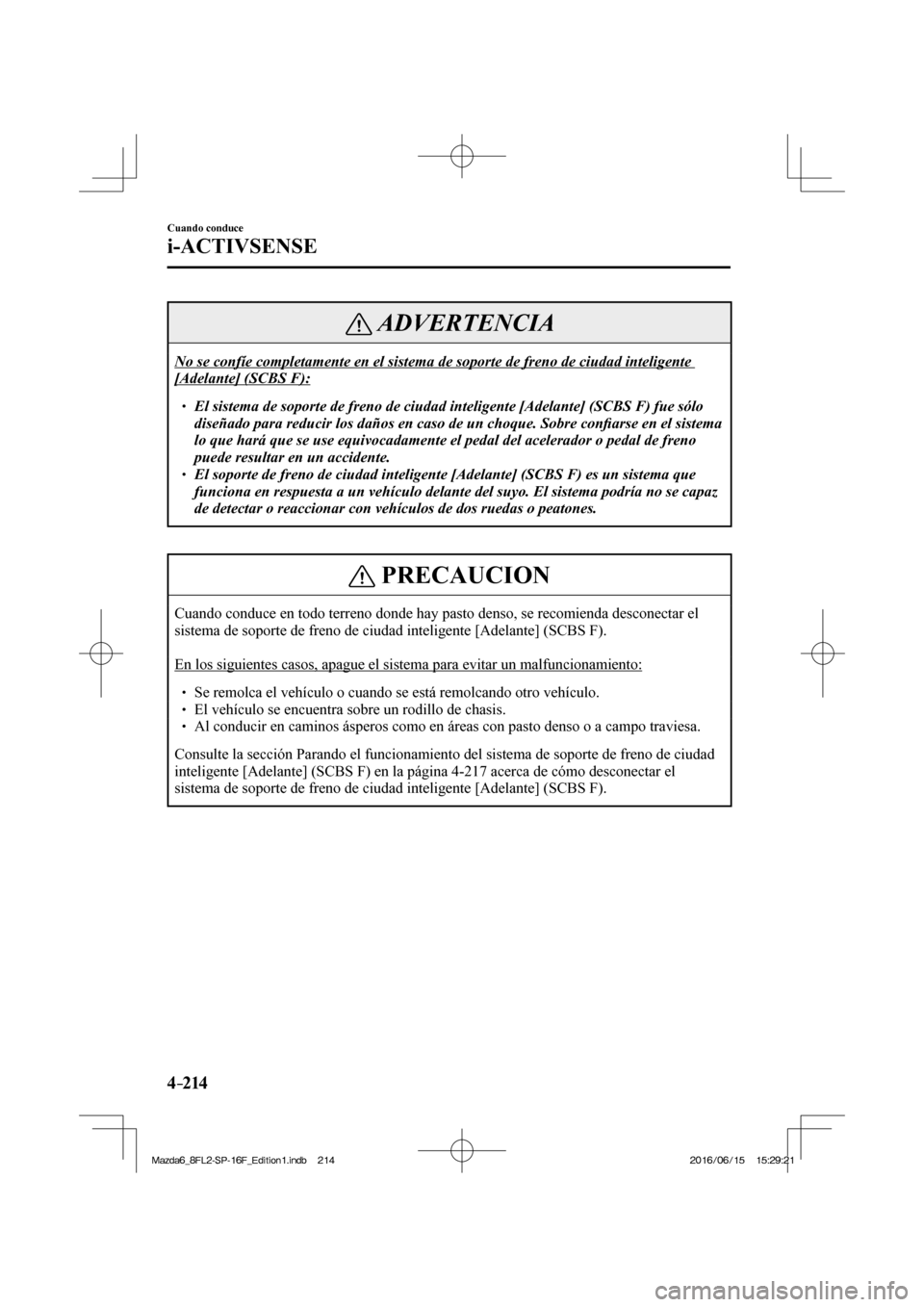 MAZDA MODEL 6 2017  Manual del propietario (in Spanish) 4–214
Cuando conduce
i-ACTIVSENSE
 ADVERTENCIA
 No se confíe completamente en el sistema de soporte de freno de ciudad inteligente 
[Adelante] (SCBS F): 
 � �
� ��  El sistema de soporte de fre