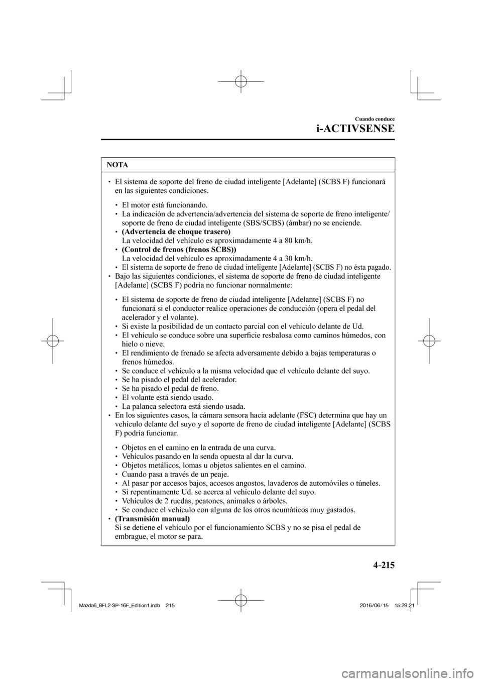 MAZDA MODEL 6 2017  Manual del propietario (in Spanish) 4–215
Cuando conduce
i-ACTIVSENSE
 NOTA
� � ��  El sistema de soporte del freno de ciudad inteligente [Adelante] (SCBS F) funcionará 
en las siguientes condiciones. 
 � �
�
�
� ��  El moto