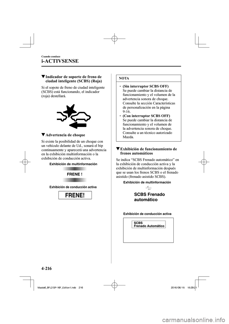 MAZDA MODEL 6 2017  Manual del propietario (in Spanish) 4–216
Cuando conduce
i-ACTIVSENSE
         Indicador de soporte de freno de 
ciudad inteligente (SCBS) (Roja)
            Si  el  sopote  de  freno  de  ciudad  inteligente 
(SCBS) está funcionando