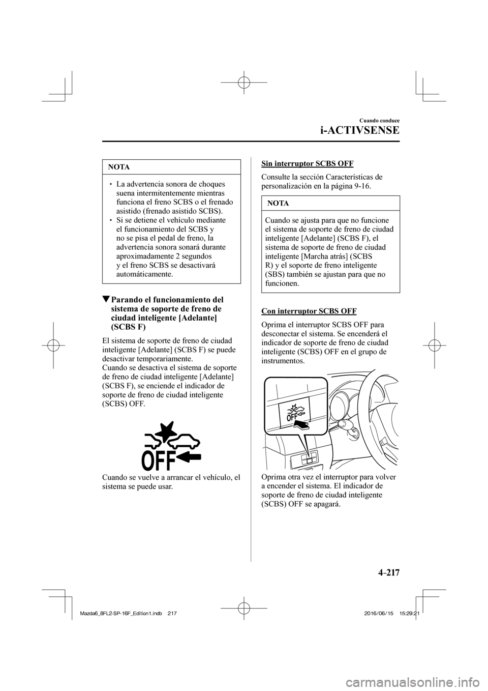 MAZDA MODEL 6 2017  Manual del propietario (in Spanish) 4–217
Cuando conduce
i-ACTIVSENSE
 NOTA
� � ��  La advertencia sonora de choques 
suena intermitentemente mientras 
funciona el freno SCBS o el frenado 
asistido (frenado asistido SCBS). 
� � �