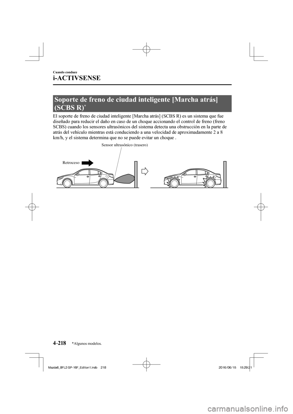 MAZDA MODEL 6 2017  Manual del propietario (in Spanish) 4–218
Cuando conduce
i-ACTIVSENSE
*Algunos modelos.
 Soporte de freno de ciudad inteligente [Marcha atrás] 
(SCBS R) 
* 
              El soporte de freno de ciudad inteligente [Marcha atrás] (SCB