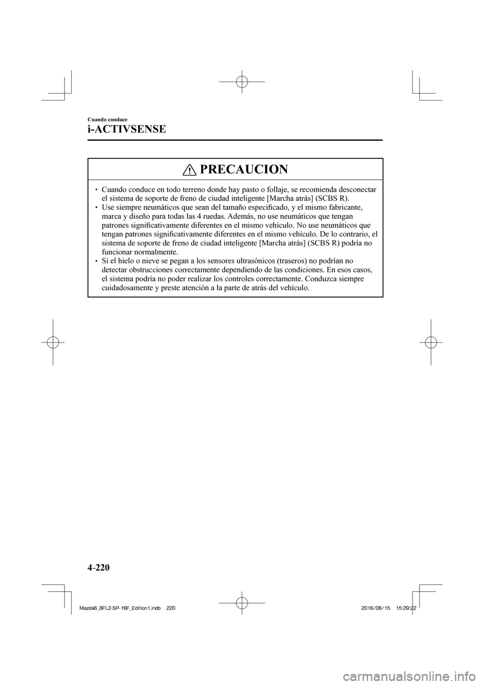 MAZDA MODEL 6 2017  Manual del propietario (in Spanish) 4–220
Cuando conduce
i-ACTIVSENSE
 PRECAUCION
� � ��  Cuando conduce en todo terreno donde hay pasto o follaje, se recomienda desconectar 
el sistema de soporte de freno de ciudad inteligente [Ma