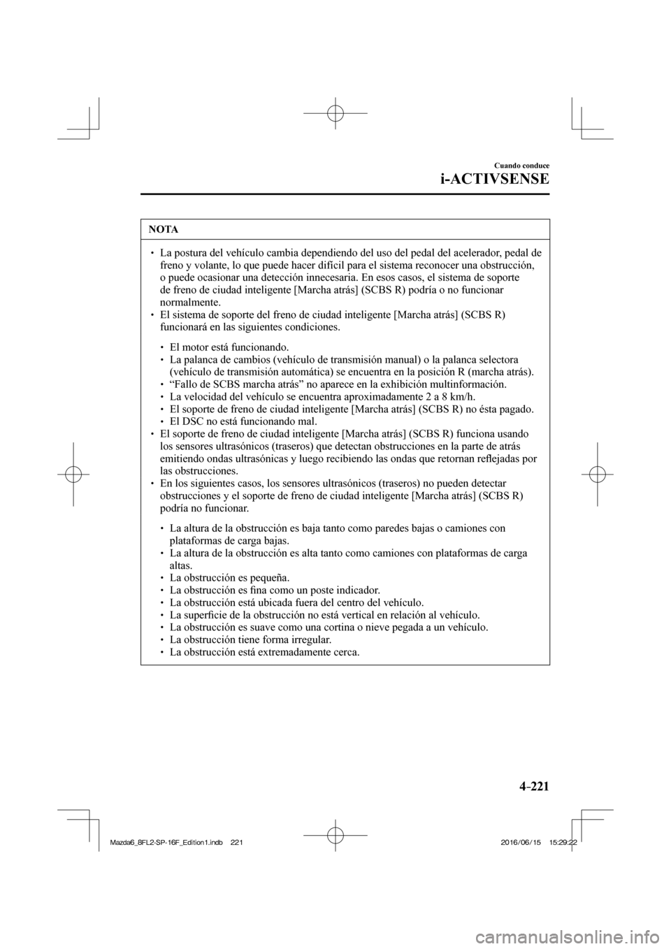 MAZDA MODEL 6 2017  Manual del propietario (in Spanish) 4–221
Cuando conduce
i-ACTIVSENSE
 NOTA
� � ��  La postura del vehículo cambia dependiendo del uso del pedal del acelerador, pedal de 
freno y volante, lo que puede hacer difícil para el sistem