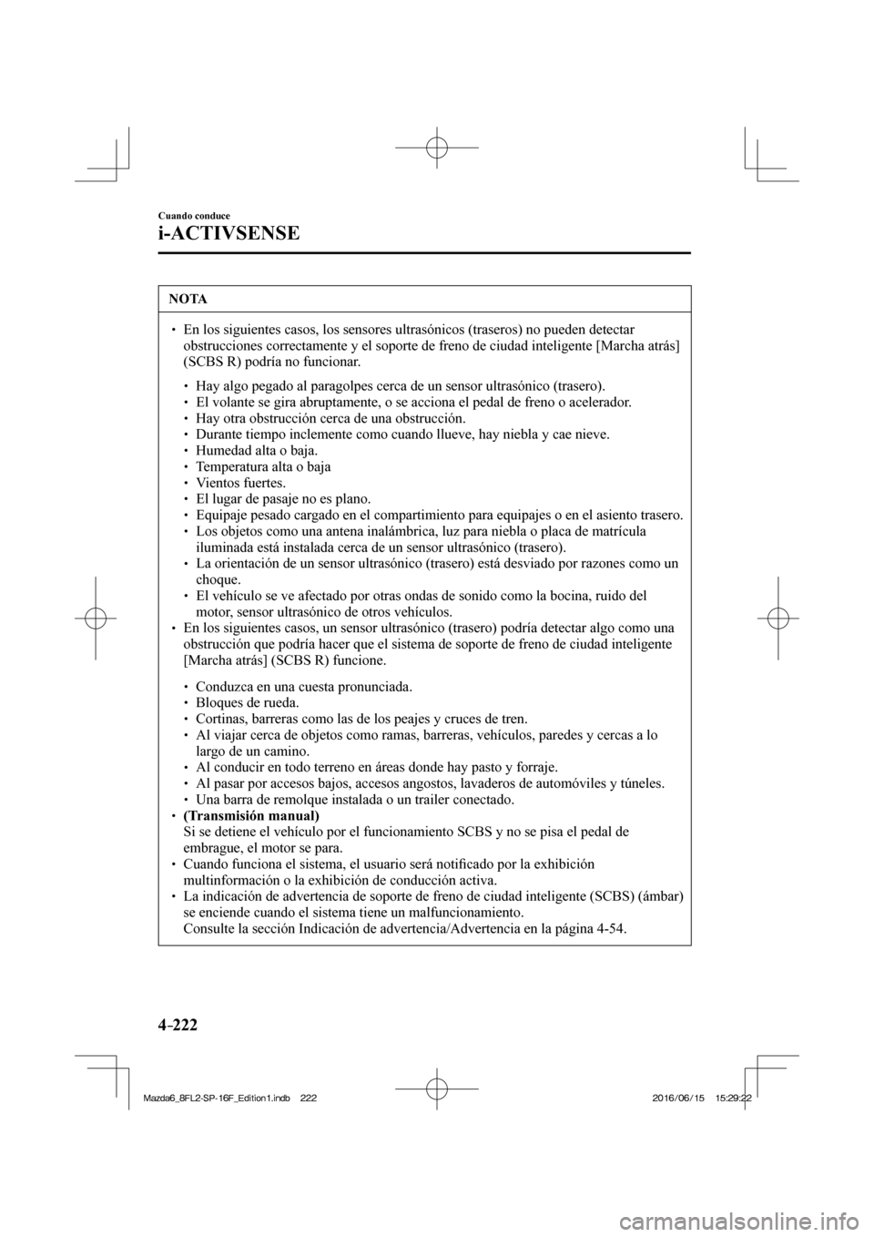 MAZDA MODEL 6 2017  Manual del propietario (in Spanish) 4–222
Cuando conduce
i-ACTIVSENSE
 NOTA
� � ��  En los siguientes casos, los sensores ultrasónicos (traseros) no pueden detectar 
obstrucciones correctamente y el soporte de freno de ciudad inte
