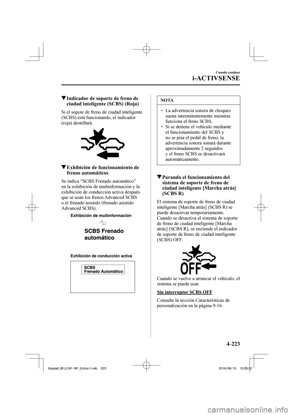 MAZDA MODEL 6 2017  Manual del propietario (in Spanish) 4–223
Cuando conduce
i-ACTIVSENSE
         Indicador de soporte de freno de 
ciudad inteligente (SCBS) (Roja)
    Si el sopote de freno de ciudad inteligente 
(SCBS) está funcionando, el indicador 