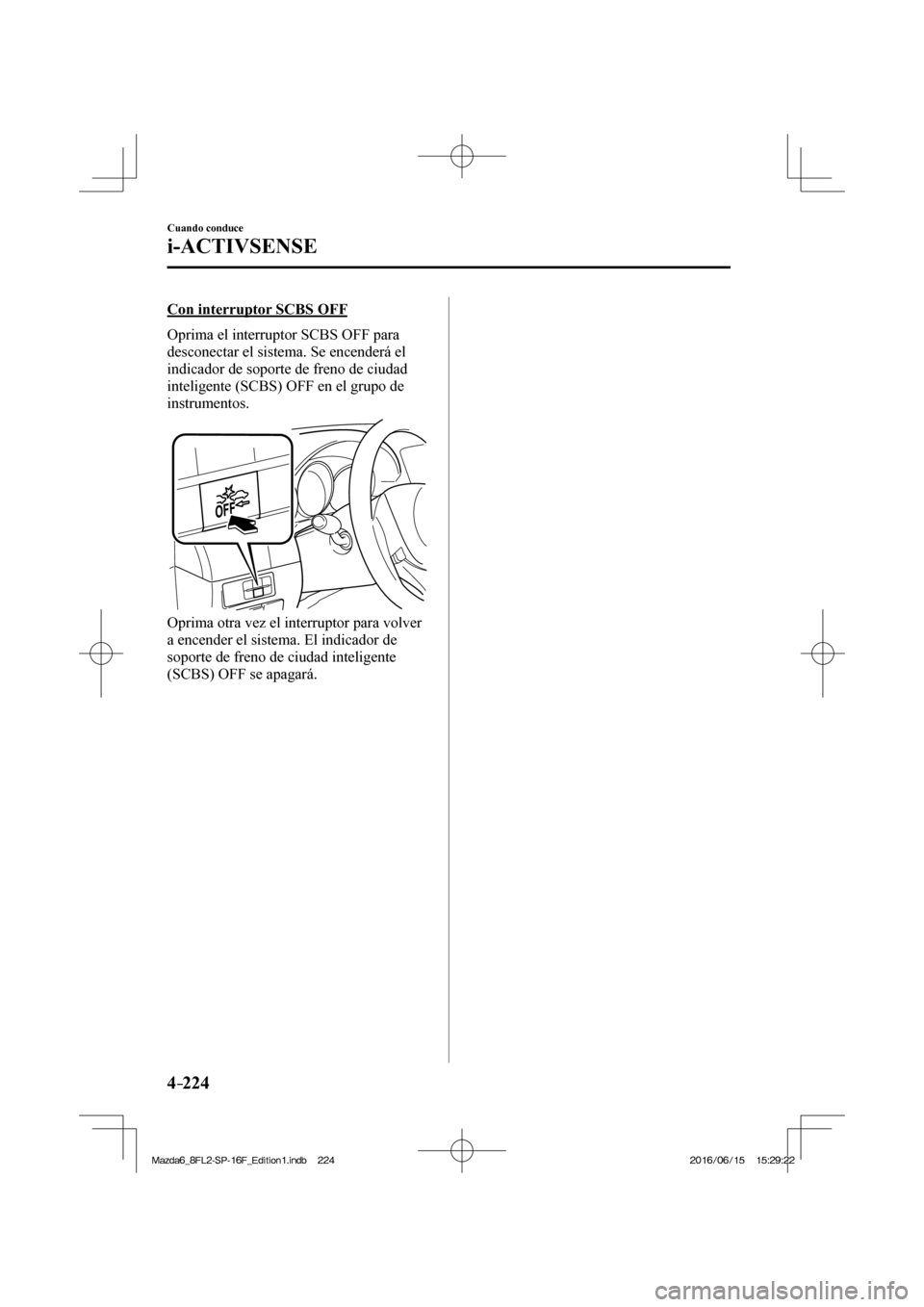 MAZDA MODEL 6 2017  Manual del propietario (in Spanish) 4–224
Cuando conduce
i-ACTIVSENSE
  Con interruptor SCBS OFF
    Oprima el interruptor SCBS OFF para 
desconectar el sistema. Se encenderá el 
indicador de soporte de freno de ciudad 
inteligente (