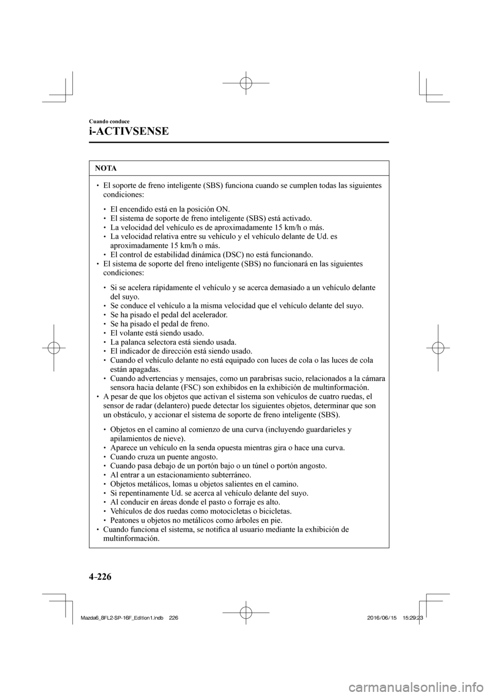 MAZDA MODEL 6 2017  Manual del propietario (in Spanish) 4–226
Cuando conduce
i-ACTIVSENSE
 NOTA
� � ��  El soporte de freno inteligente (SBS) funciona cuando se cumplen todas las siguientes 
condiciones: 
 � �
�
�
� ��  El encendido está en la 