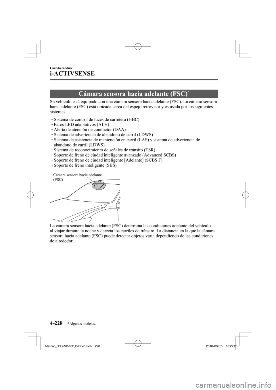 MAZDA MODEL 6 2017  Manual del propietario (in Spanish) 4–228
Cuando conduce
i-ACTIVSENSE
*Algunos modelos.
 Cámara sensora hacia adelante (FSC) * 
              Su  vehículo  está  equipado  con  una  cámara  sensora  hacia  adelante  (FSC).  La  c�