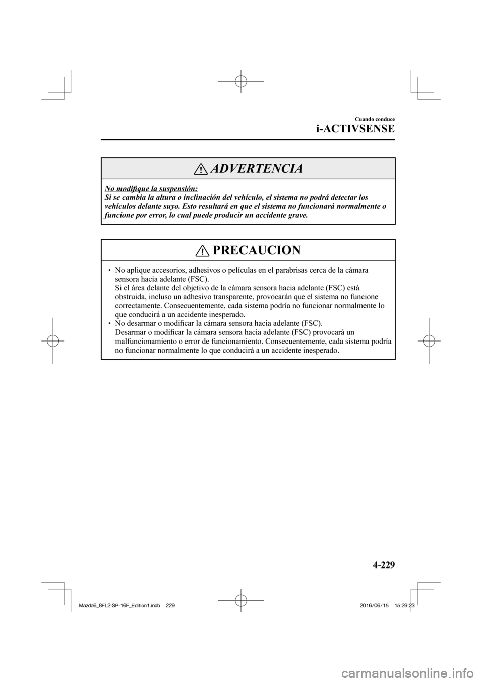 MAZDA MODEL 6 2017  Manual del propietario (in Spanish) 4–229
Cuando conduce
i-ACTIVSENSE
 ADVERTENCIA
 No  modi�¿ que la suspensión: 
 Si se cambia la altura o inclinación del vehículo, el sistema no podrá detectar los 
vehículos delante suyo. Est