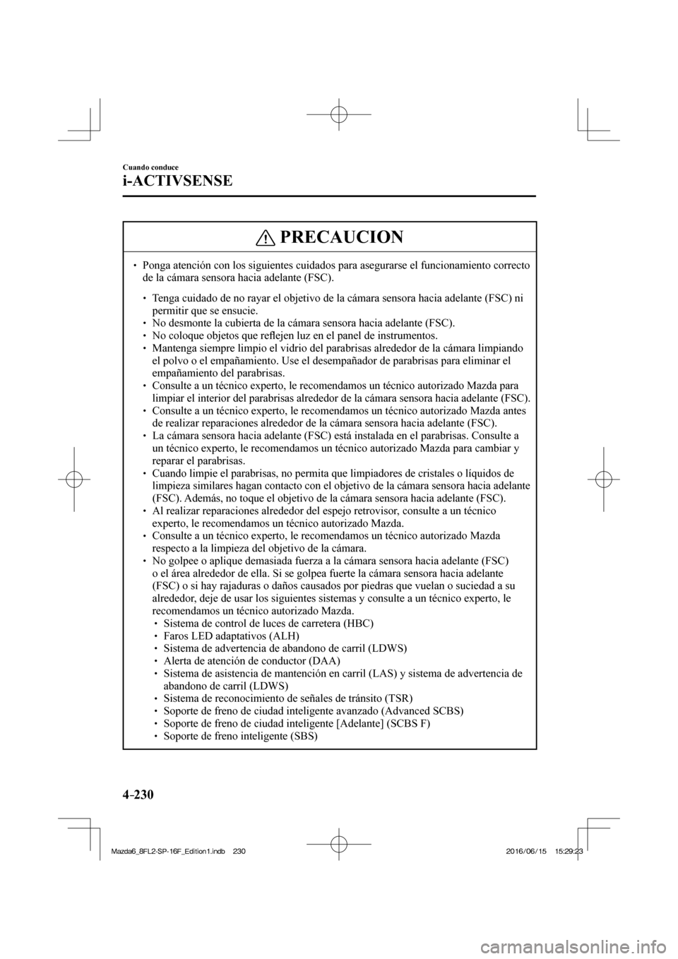 MAZDA MODEL 6 2017  Manual del propietario (in Spanish) 4–230
Cuando conduce
i-ACTIVSENSE
 PRECAUCION
� � ��  Ponga atención con los siguientes cuidados para asegurarse el funcionamiento correcto 
de la cámara sensora hacia adelante (FSC). 
 � �
�