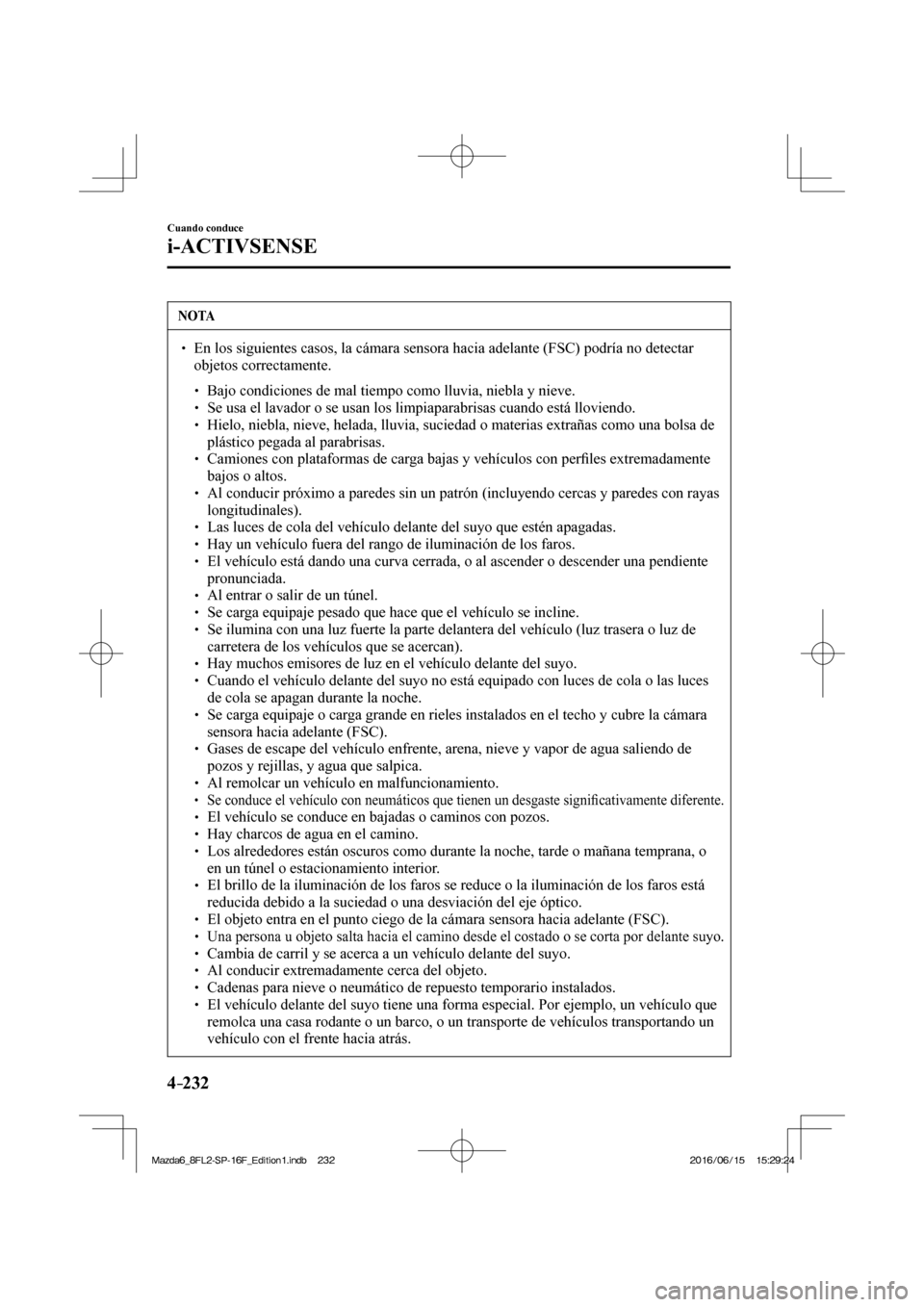 MAZDA MODEL 6 2017  Manual del propietario (in Spanish) 4–232
Cuando conduce
i-ACTIVSENSE
 NOTA
� � ��  En los siguientes casos, la cámara sensora hacia adelante (FSC) podría no detectar 
objetos correctamente. 
 � �
�
�
� ��  Bajo condiciones