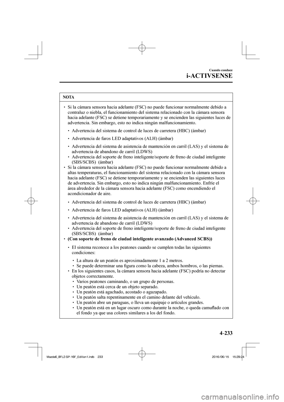 MAZDA MODEL 6 2017  Manual del propietario (in Spanish) 4–233
Cuando conduce
i-ACTIVSENSE
 NOTA
� � ��  Si la cámara sensora hacia adelante (FSC) no puede funcionar normalmente debido a 
contraluz o niebla, el funcionamiento del sistema relacionado c