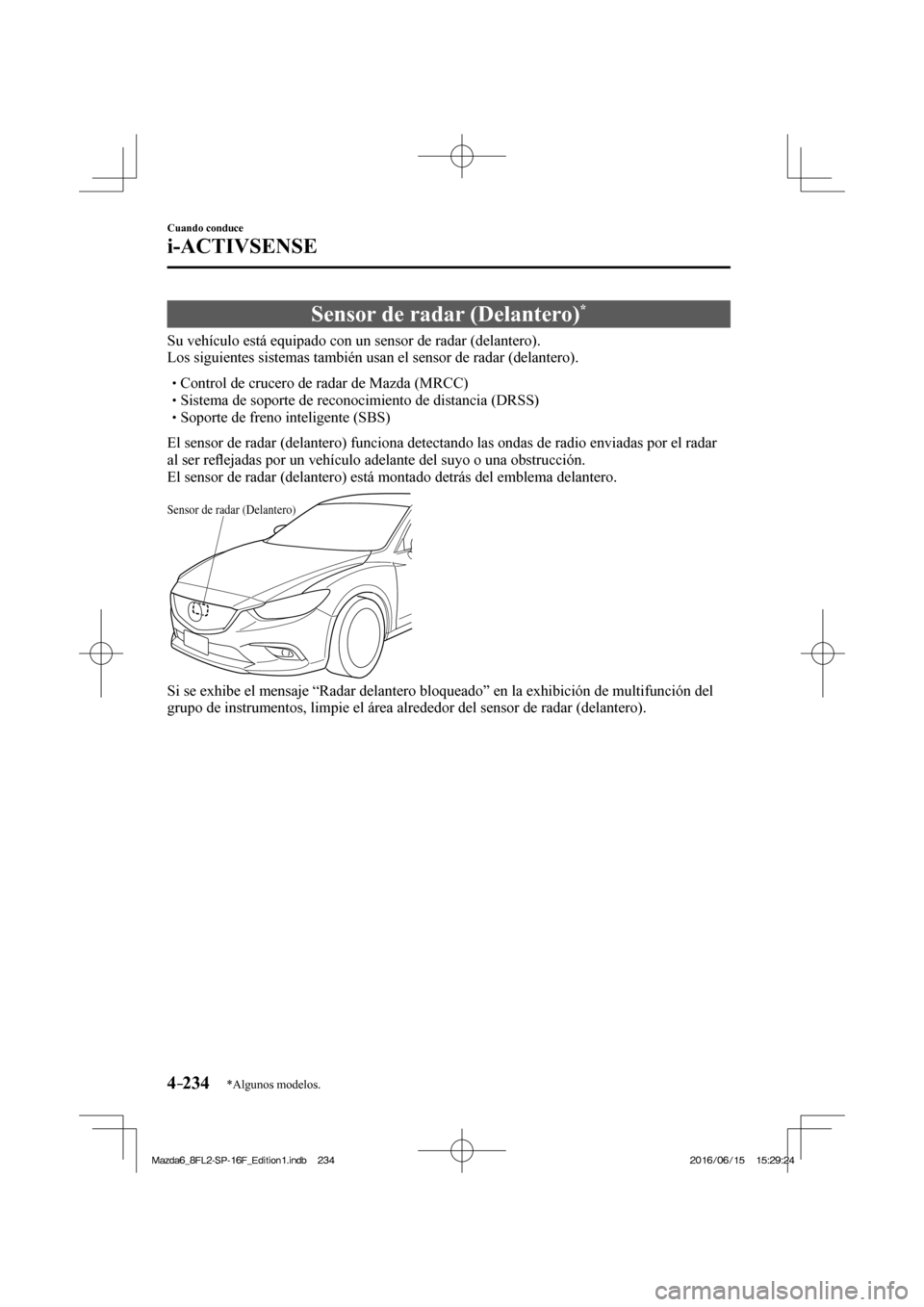 MAZDA MODEL 6 2017  Manual del propietario (in Spanish) 4–234
Cuando conduce
i-ACTIVSENSE
*Algunos modelos.
 Sensor de radar (Delantero) * 
              Su  vehículo  está  equipado  con  un  sensor  de  radar  (delantero).
  Los siguientes sistemas t