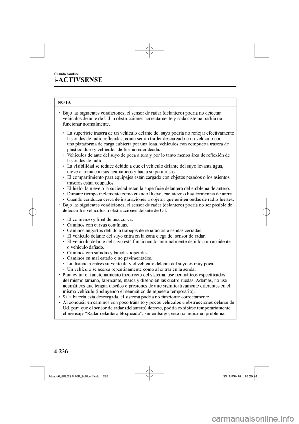MAZDA MODEL 6 2017  Manual del propietario (in Spanish) 4–236
Cuando conduce
i-ACTIVSENSE
 NOTA
� � ��  Bajo las siguientes condiciones, el sensor de radar (delantero) podría no detectar 
vehículos delante de Ud. u obstrucciones correctamente y cada