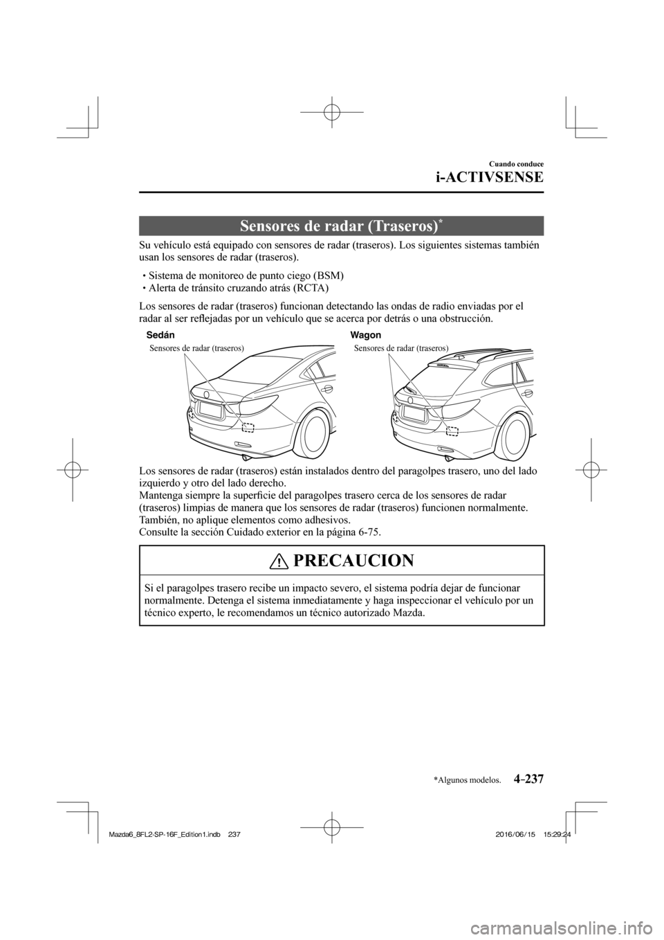 MAZDA MODEL 6 2017  Manual del propietario (in Spanish) 4–237
Cuando conduce
i-ACTIVSENSE
*Algunos modelos.
 Sensores de radar (Traseros) * 
              Su  vehículo  está  equipado  con  sensores  de  radar  (traseros).  Los  siguientes  sistemas  t