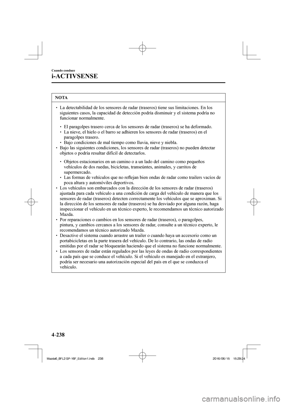 MAZDA MODEL 6 2017  Manual del propietario (in Spanish) 4–238
Cuando conduce
i-ACTIVSENSE
 NOTA
� � ��  La detectabilidad de los sensores de radar (traseros) tiene sus limitaciones. En los 
siguientes casos, la capacidad de detección podría disminui