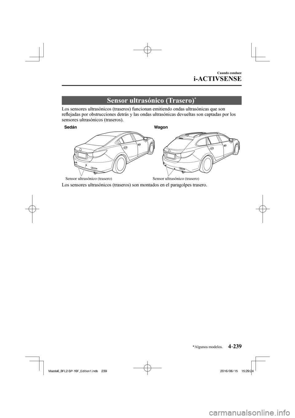 MAZDA MODEL 6 2017  Manual del propietario (in Spanish) 4–239
Cuando conduce
i-ACTIVSENSE
*Algunos modelos.
 Sensor ultrasónico (Trasero) * 
              Los  sensores  ultrasónicos  (traseros)  funcionan  emitiendo  ondas  ultrasónicas  que  son 
re