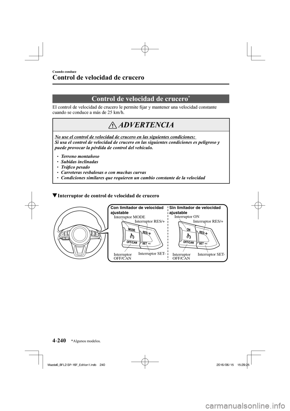 MAZDA MODEL 6 2017  Manual del propietario (in Spanish) 4–240
Cuando conduce
Control de velocidad de crucero
*Algunos modelos.
      Control  de  velocidad  de  crucero * 
            El  control  de  velocidad  de  crucero  le  permite �¿ jar y mantene