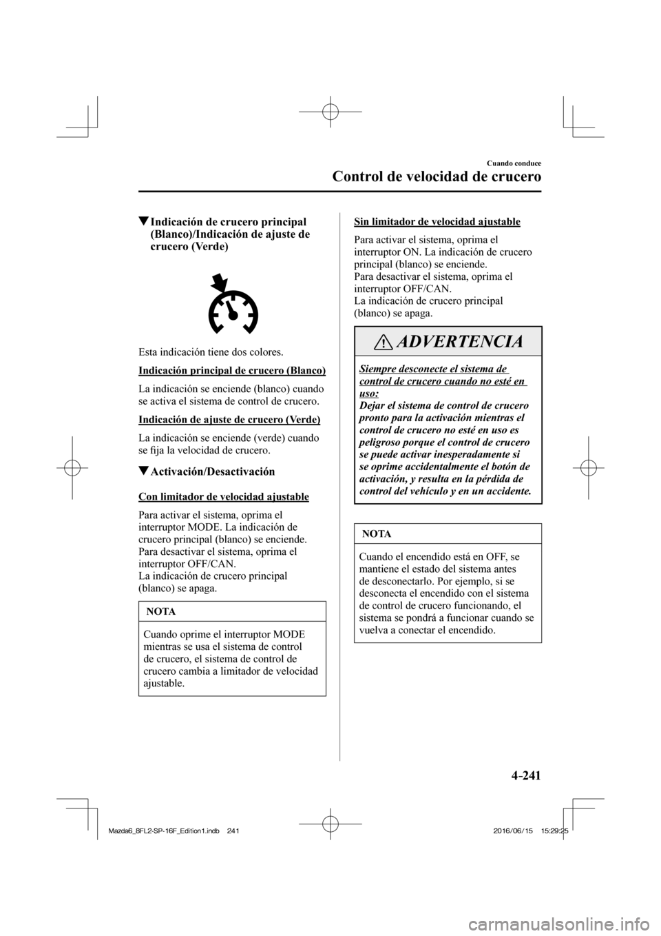 MAZDA MODEL 6 2017  Manual del propietario (in Spanish) 4–241
Cuando conduce
Control de velocidad de crucero
          Indicación de crucero principal 
(Blanco)/Indicación de ajuste de 
crucero (Verde)
            
  Esta indicación tiene dos colores.