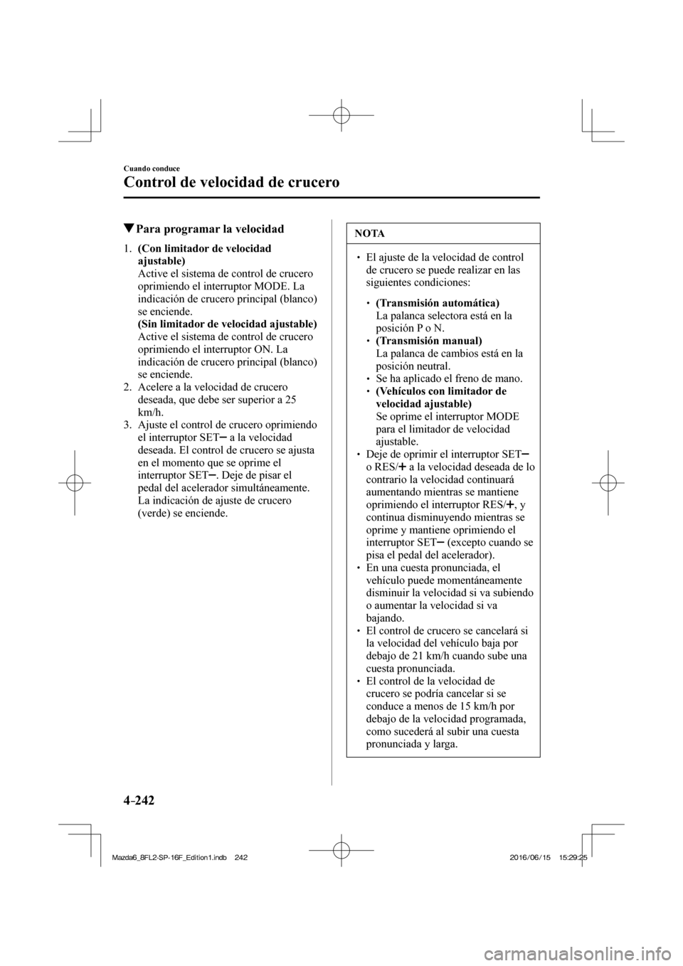 MAZDA MODEL 6 2017  Manual del propietario (in Spanish) 4–242
Cuando conduce
Control de velocidad de crucero
          Para programar la velocidad
     1 .     (Con limitador de velocidad 
ajustable) 
    Active el sistema de control de crucero 
oprimien