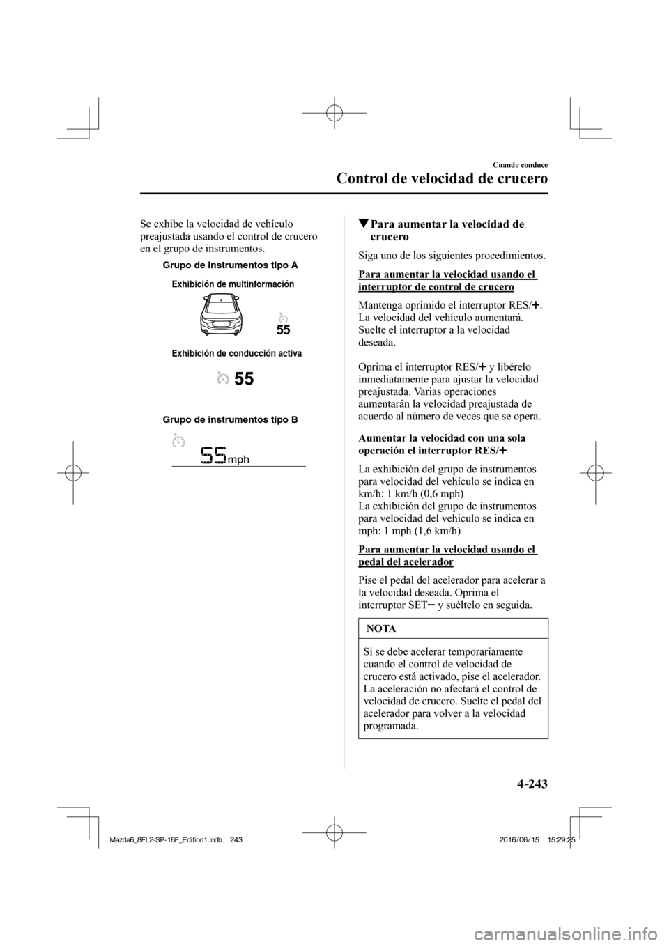 MAZDA MODEL 6 2017  Manual del propietario (in Spanish) 4–243
Cuando conduce
Control de velocidad de crucero
  Se exhibe la velocidad de vehículo 
preajustada usando el control de crucero 
en el grupo de instrumentos.
 
Grupo de instrumentos tipo A
Grup