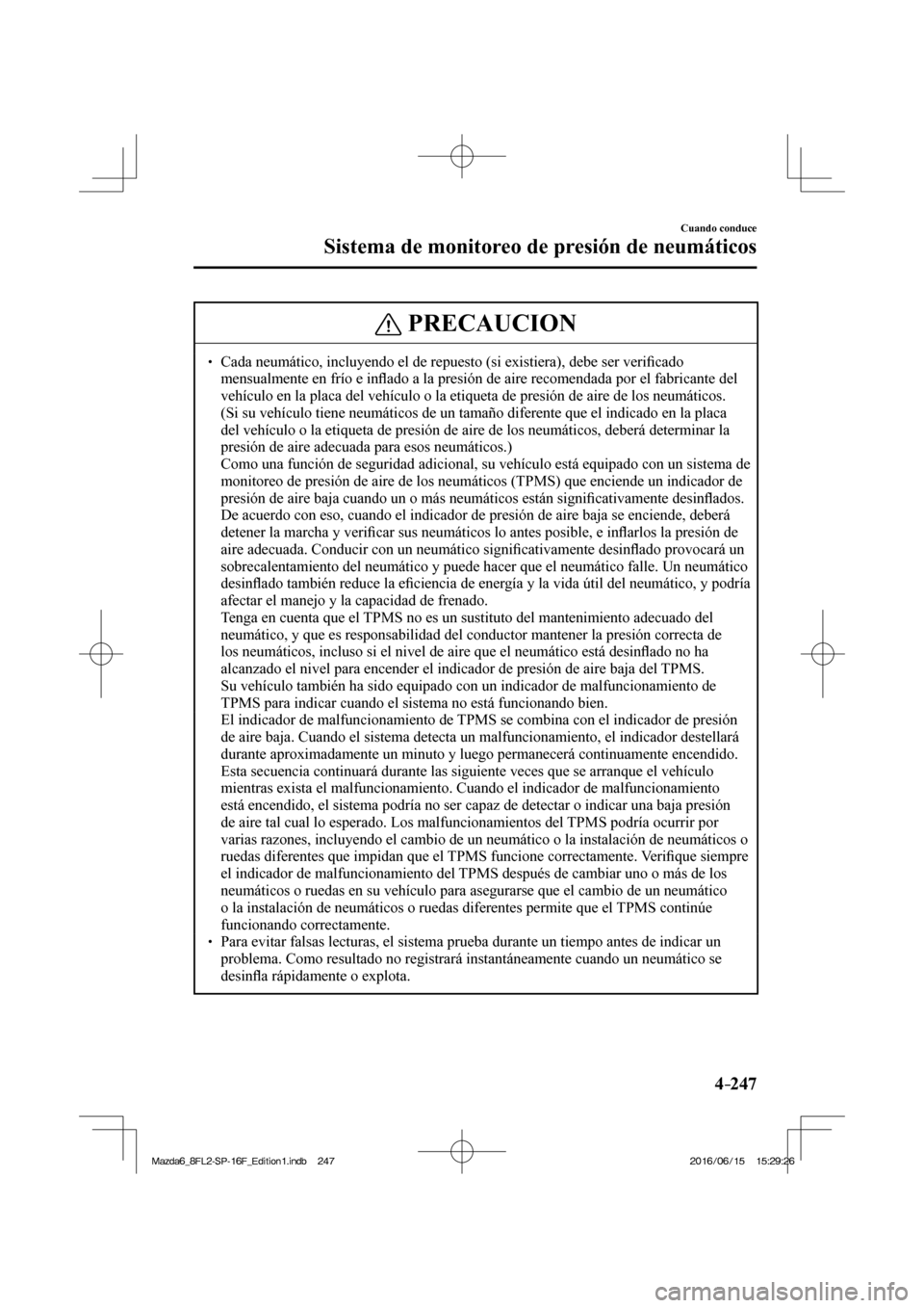 MAZDA MODEL 6 2017  Manual del propietario (in Spanish) 4–247
Cuando conduce
Sistema de monitoreo de presión de neumáticos
 PRECAUCION
� � ��  Cada neumático, incluyendo el de repuesto (si existiera), debe ser veri�¿ cado 
mensualmente en frío e 