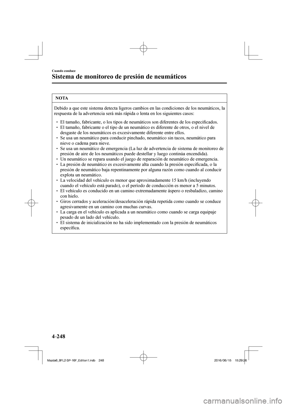 MAZDA MODEL 6 2017  Manual del propietario (in Spanish) 4–248
Cuando conduce
Sistema de monitoreo de presión de neumáticos
 NOTA
 Debido a que este sistema detecta ligeros cambios en las condiciones de los neumáticos, la 
respuesta de la advertencia s