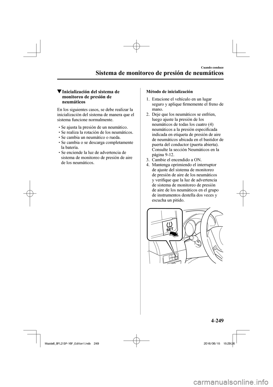 MAZDA MODEL 6 2017 Manual del propietario (in Spanish) 4–249
Cuando conduce
Sistema de monitoreo de presión de neumáticos
Inicialización del sistema de
monitoreo de presión de
neumáticos
En los siguientes casos, se debe MAZDA MODEL 6 2017 Manual del propietario (in Spanish) 4–249
Cuando conduce
Sistema de monitoreo de presión de neumáticos
Inicialización del sistema de
monitoreo de presión de
neumáticos
En los siguientes casos, se debe