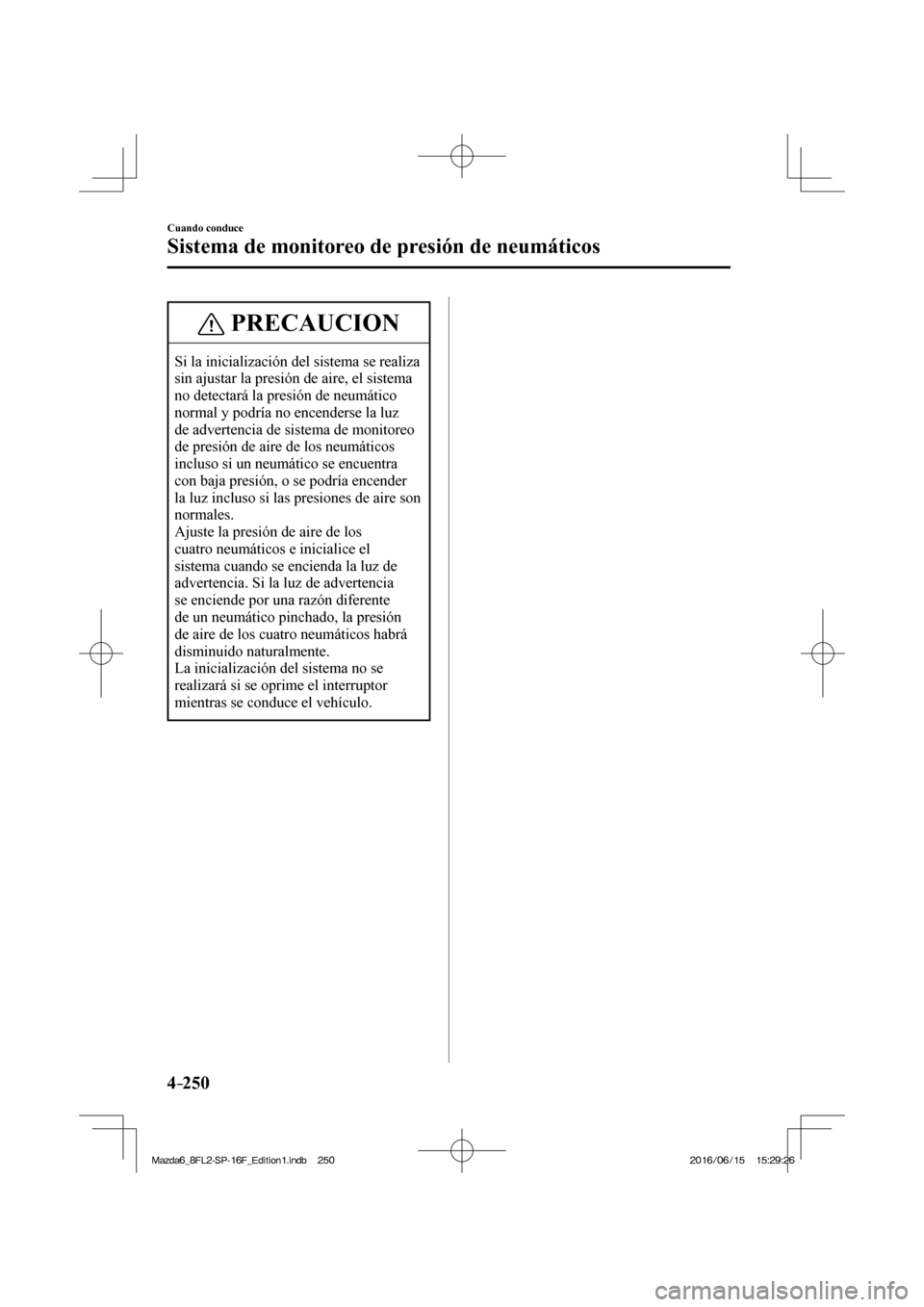 MAZDA MODEL 6 2017 Manual del propietario (in Spanish) 4–250
Cuando conduce
Sistema de monitoreo de presión de neumáticos
PRECAUCION
Si la inicialización del sistema se realiza
sin ajustar la presión de aire, el sistema
no detectará la presión MAZDA MODEL 6 2017 Manual del propietario (in Spanish) 4–250
Cuando conduce
Sistema de monitoreo de presión de neumáticos
PRECAUCION
Si la inicialización del sistema se realiza
sin ajustar la presión de aire, el sistema
no detectará la presión