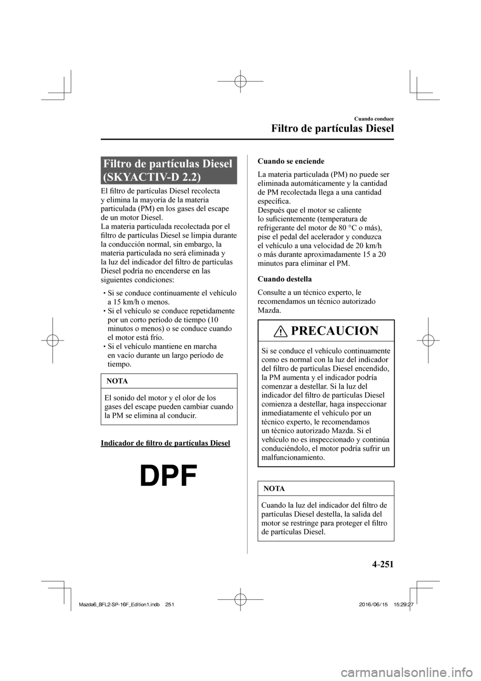 MAZDA MODEL 6 2017  Manual del propietario (in Spanish) 4–251
Cuando conduce
Filtro de partículas Diesel
      Filtro  de  partículas  Diesel 
(SKYACTIV-D 2.2)
            E l  �¿ ltro de partículas Diesel recolecta 
y elimina la mayoría de la mater