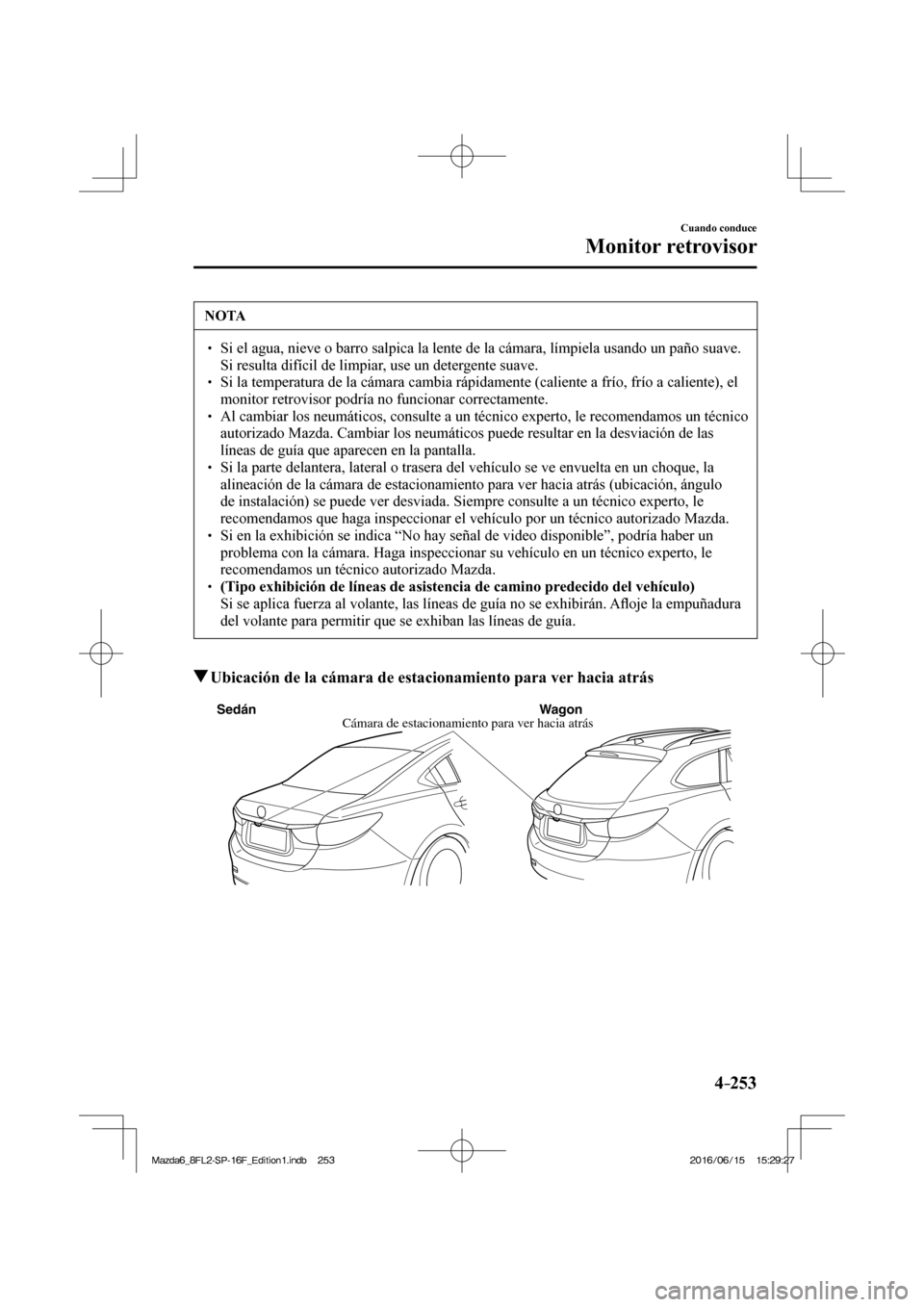 MAZDA MODEL 6 2017  Manual del propietario (in Spanish) 4–253
Cuando conduce
Monitor retrovisor
 NOTA
� � ��  Si el agua, nieve o barro salpica la lente de la cámara, límpiela usando un paño suave. 
Si resulta difícil de limpiar, use un detergente