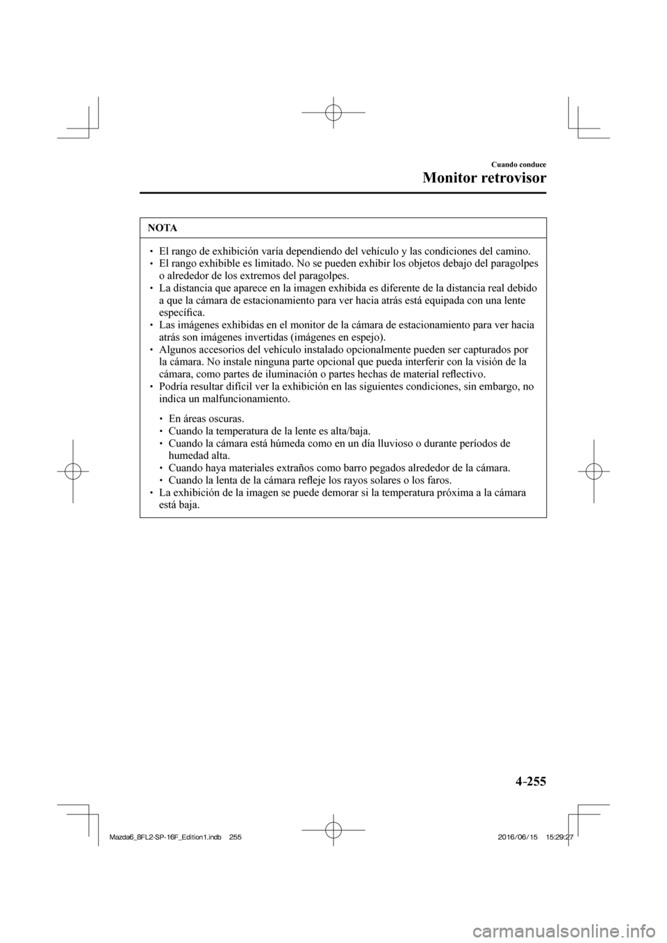 MAZDA MODEL 6 2017  Manual del propietario (in Spanish) 4–255
Cuando conduce
Monitor retrovisor
 NOTA
� � ��  El rango de exhibición varía dependiendo del vehículo y las condiciones del camino. �
� ��  El rango exhibible es limitado. No se puede