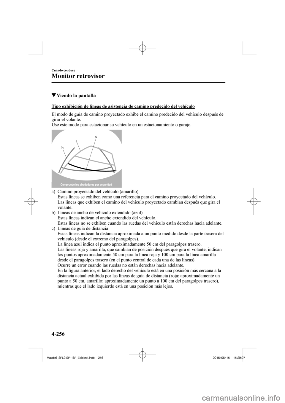 MAZDA MODEL 6 2017  Manual del propietario (in Spanish) 4–256
Cuando conduce
Monitor retrovisor
          Viendo la pantalla
            Tipo  exhibición  de  líneas  de  asistencia  de  camino  predecido  del  vehículo
    El modo de guía de camino 