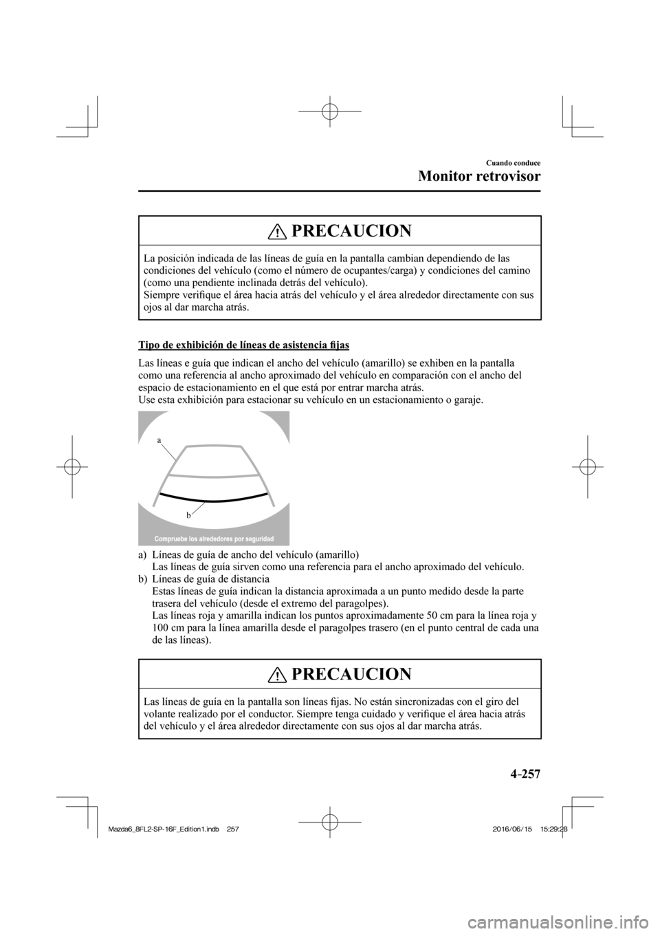 MAZDA MODEL 6 2017  Manual del propietario (in Spanish) 4–257
Cuando conduce
Monitor retrovisor
 PRECAUCION
 La posición indicada de las líneas de guía en la pantalla cambian dependiendo de las 
condiciones del vehículo (como el número de ocupantes/