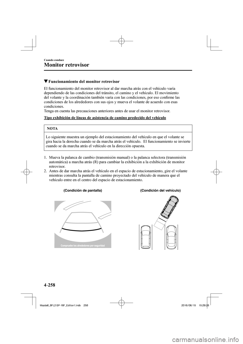 MAZDA MODEL 6 2017  Manual del propietario (in Spanish) 4–258
Cuando conduce
Monitor retrovisor
          Funcionamiento del monitor retrovisor
            El  funcionamiento  del  monitor  retrovisor  al  dar  marcha  atrás  con  el  vehículo  varía 