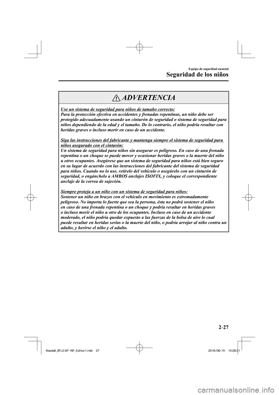 MAZDA MODEL 6 2017  Manual del propietario (in Spanish) 2–27
Equipo de seguridad esencial
Seguridad de los niños
 ADVERTENCIA
 Use un sistema de seguridad para niños de tamaño correcto: 
 Para la protección efectiva en accidentes y frenadas repentina