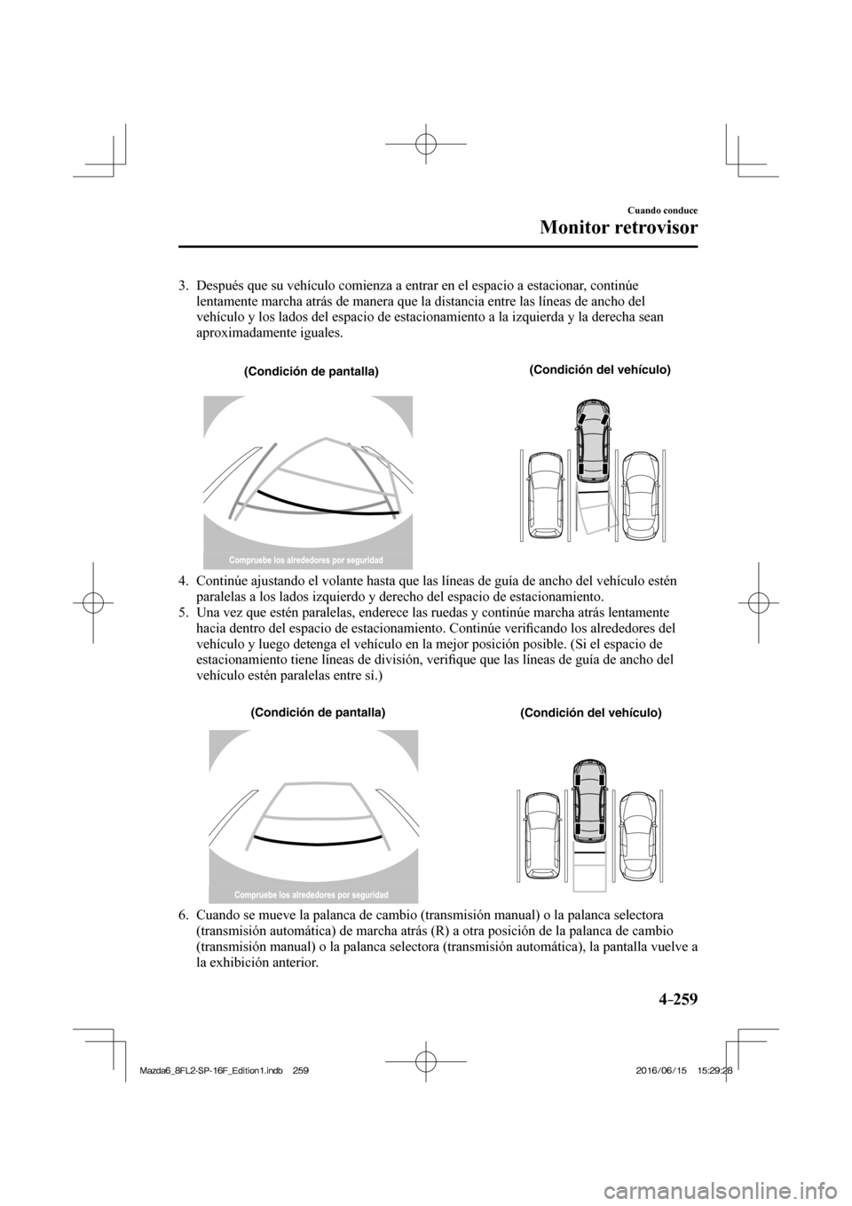 MAZDA MODEL 6 2017 Manual del propietario (in Spanish) 4–259
Cuando conduce
Monitor retrovisor
3. Después que su vehículo comienza a entrar en el espacio a estacionar, continúe
lentamente marcha atrás de manera que la distancia entre las líne MAZDA MODEL 6 2017 Manual del propietario (in Spanish) 4–259
Cuando conduce
Monitor retrovisor
3. Después que su vehículo comienza a entrar en el espacio a estacionar, continúe
lentamente marcha atrás de manera que la distancia entre las líne