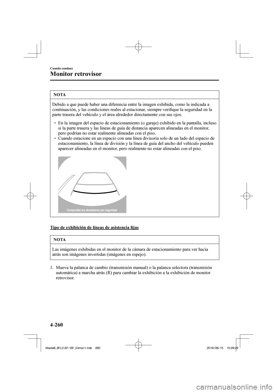 MAZDA MODEL 6 2017 Manual del propietario (in Spanish) 4–260
Cuando conduce
Monitor retrovisor
NOTA
Debido a que puede haber una diferencia entre la imagen exhibida, como la indicada a
continuación, y las condiciones reales al estacionar, siempre ve MAZDA MODEL 6 2017 Manual del propietario (in Spanish) 4–260
Cuando conduce
Monitor retrovisor
NOTA
Debido a que puede haber una diferencia entre la imagen exhibida, como la indicada a
continuación, y las condiciones reales al estacionar, siempre ve