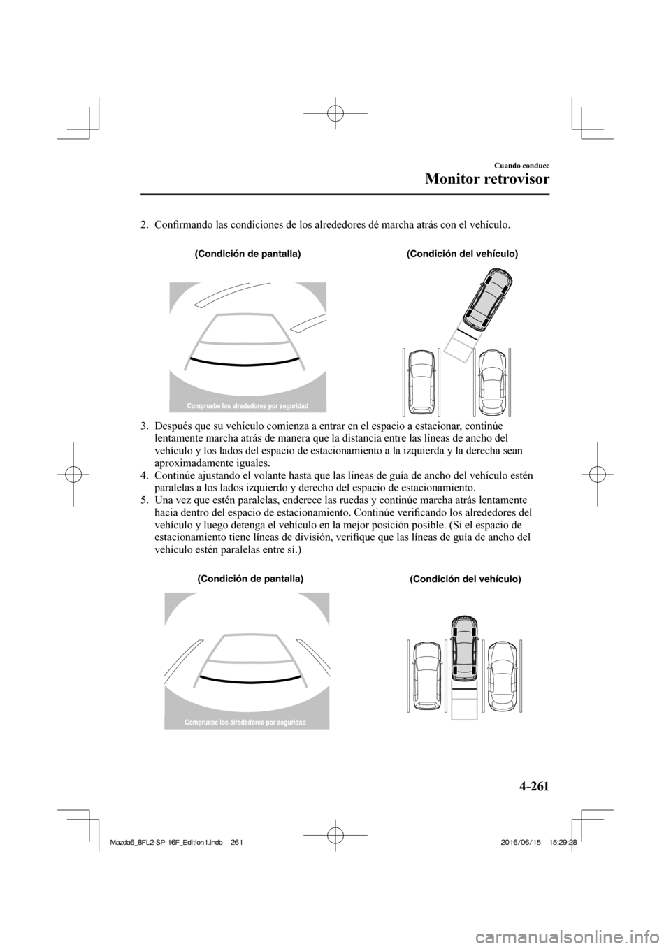 MAZDA MODEL 6 2017  Manual del propietario (in Spanish) 4–261
Cuando conduce
Monitor retrovisor
   2.   Con�¿ rmando las condiciones de los alrededores dé marcha atrás con el vehículo. 
   
 
(Condición de pantalla) (Condición del vehículo)
 
   3
