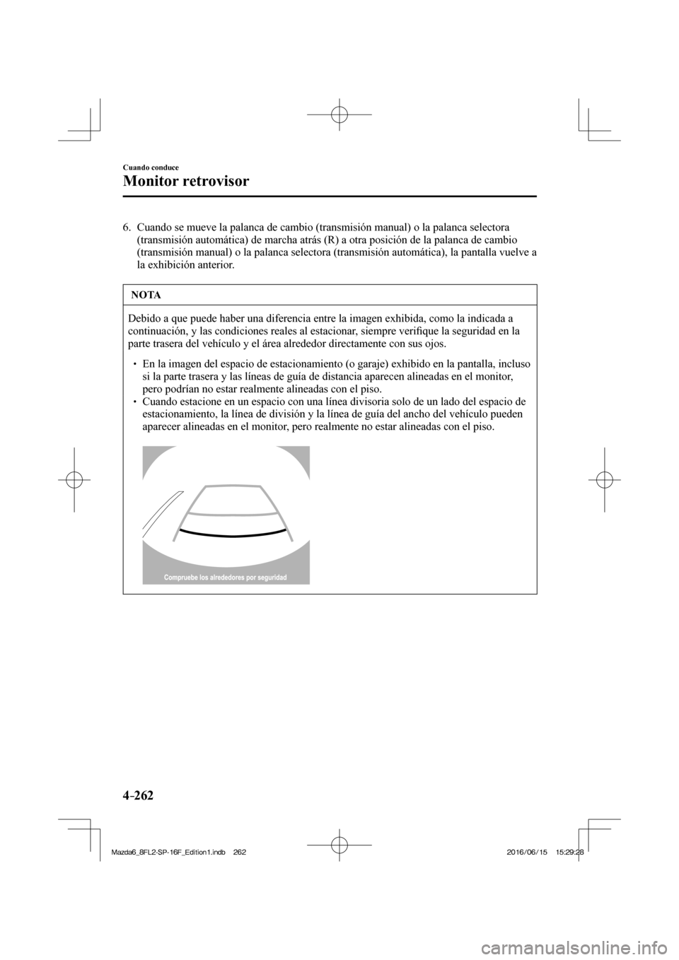 MAZDA MODEL 6 2017  Manual del propietario (in Spanish) 4–262
Cuando conduce
Monitor retrovisor
   6.   Cuando se mueve la palanca de cambio (transmisión manual) o la palanca selectora 
(transmisión automática) de marcha atrás (R) a otra posición de